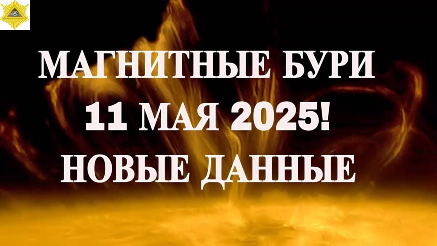 ВНИМАНИЕ ! МАГНИТНЫЕ БУРИ 11 МАЯ 2025! НОВЫЕ ДАННЫЕ !