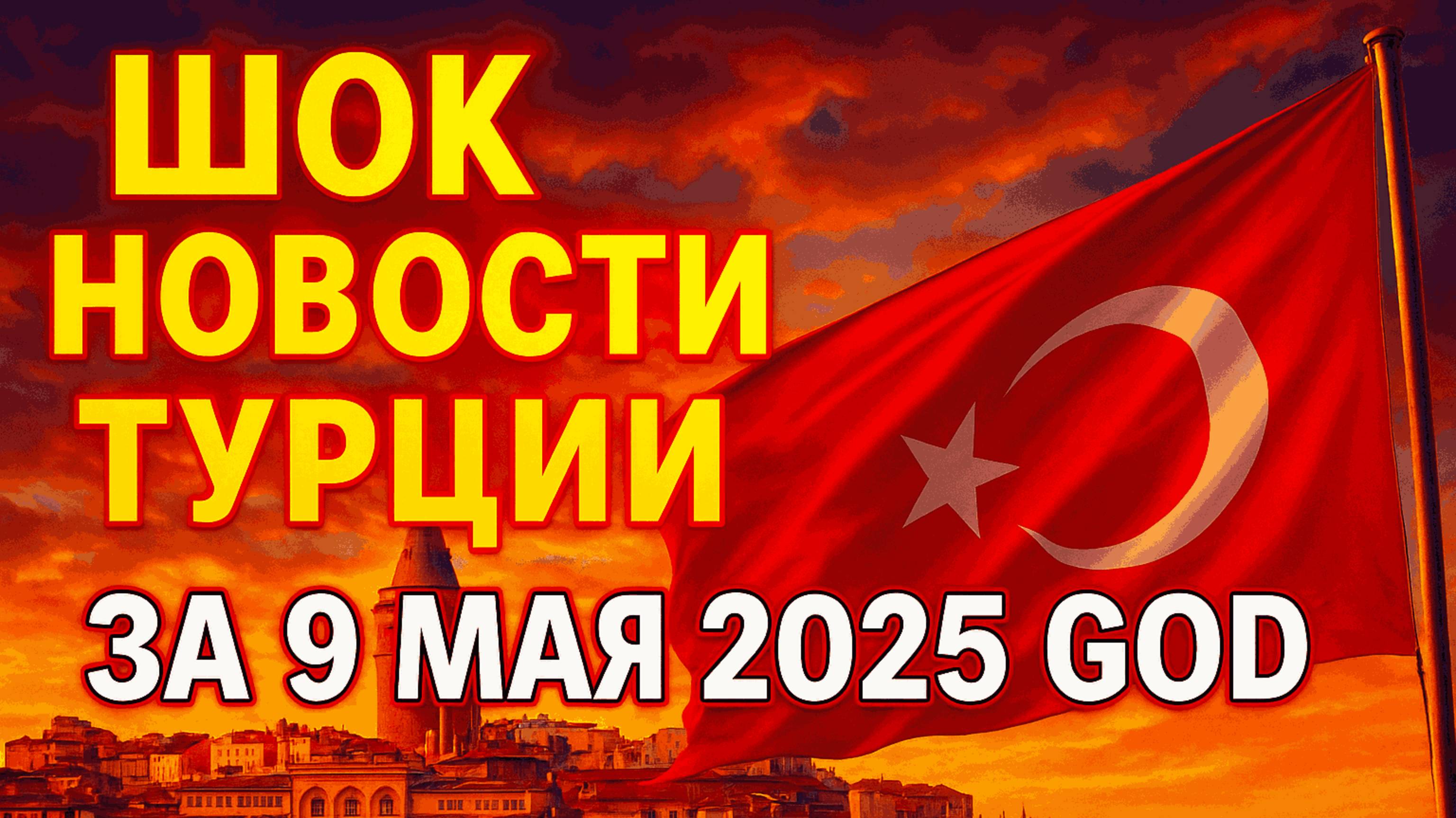 ШОК! Новости Турции за 9 мая 2025