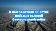 В ОАЭ отметили 80-летие Победы в Великой Отечественной войне