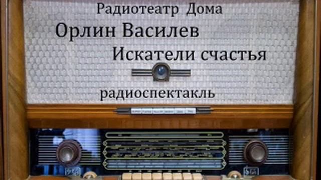 Искатели счастья.  Орлин Василев.  Радиоспектакль 1955год.