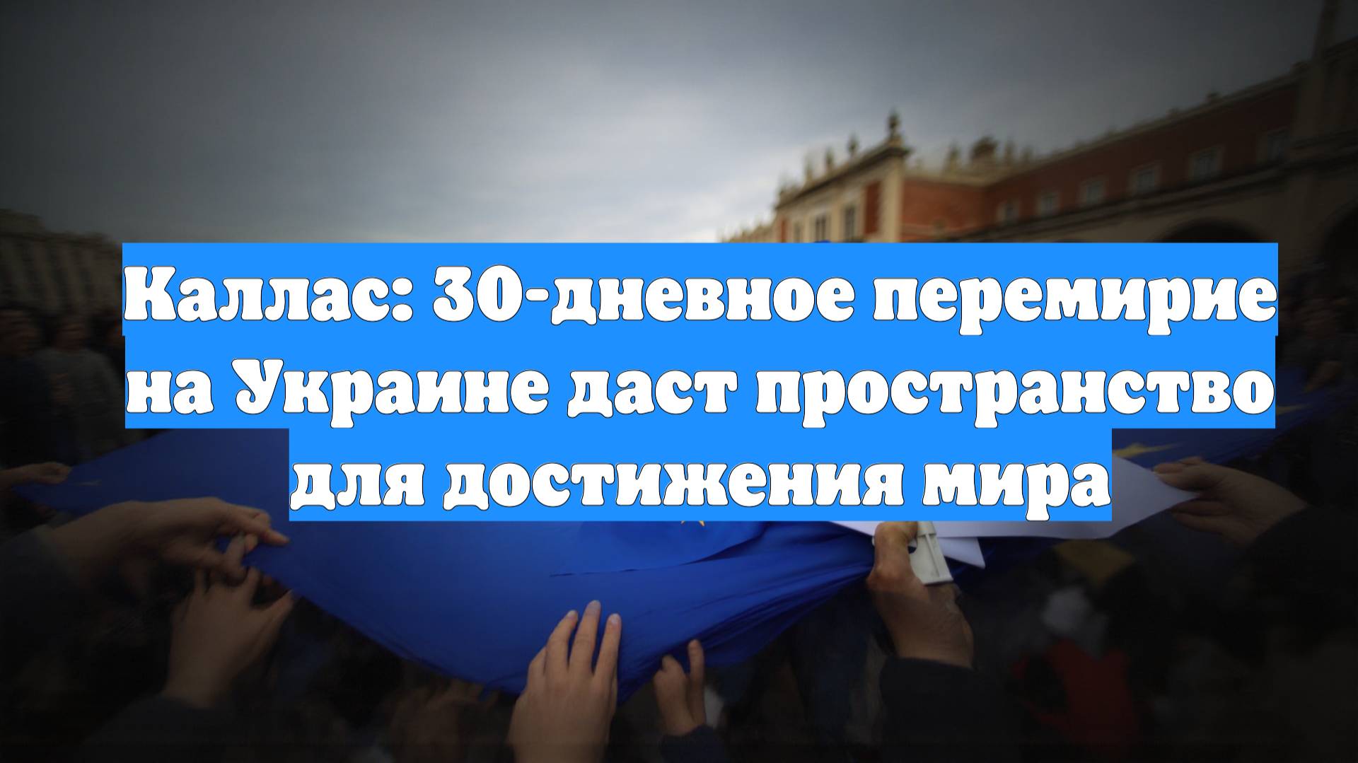 Каллас: 30-дневное перемирие на Украине даст пространство для достижения мира