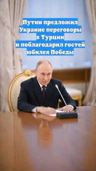 Путин предложил Украине переговоры в Турции и поблагодарил гостей юбилея Победы