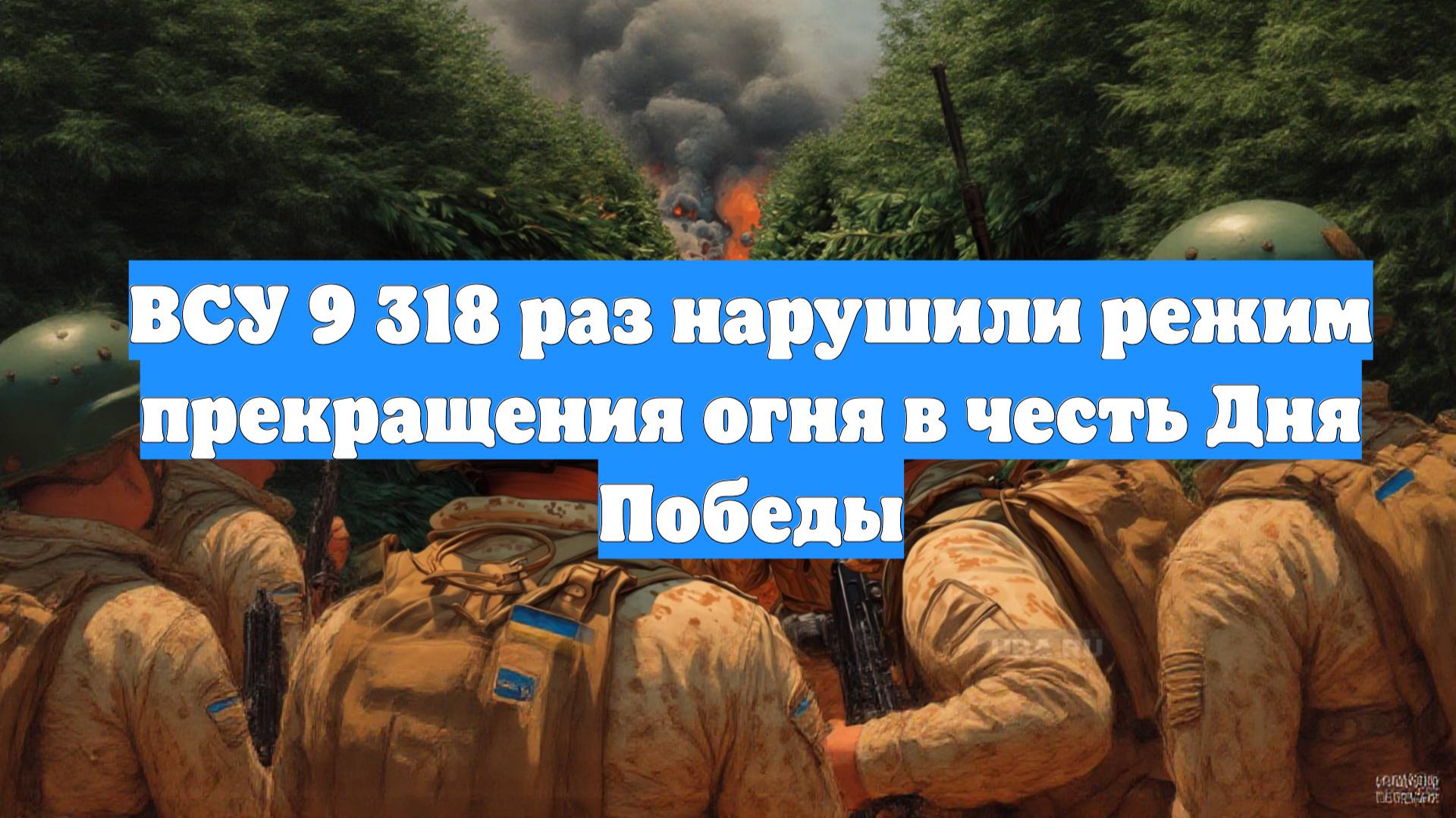 ВСУ 9 318 раз нарушили режим прекращения огня в честь Дня Победы