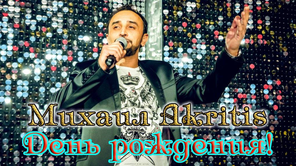 МИХАИЛ AKRITIS! ДЕНЬ РОЖДЕНИЯ!