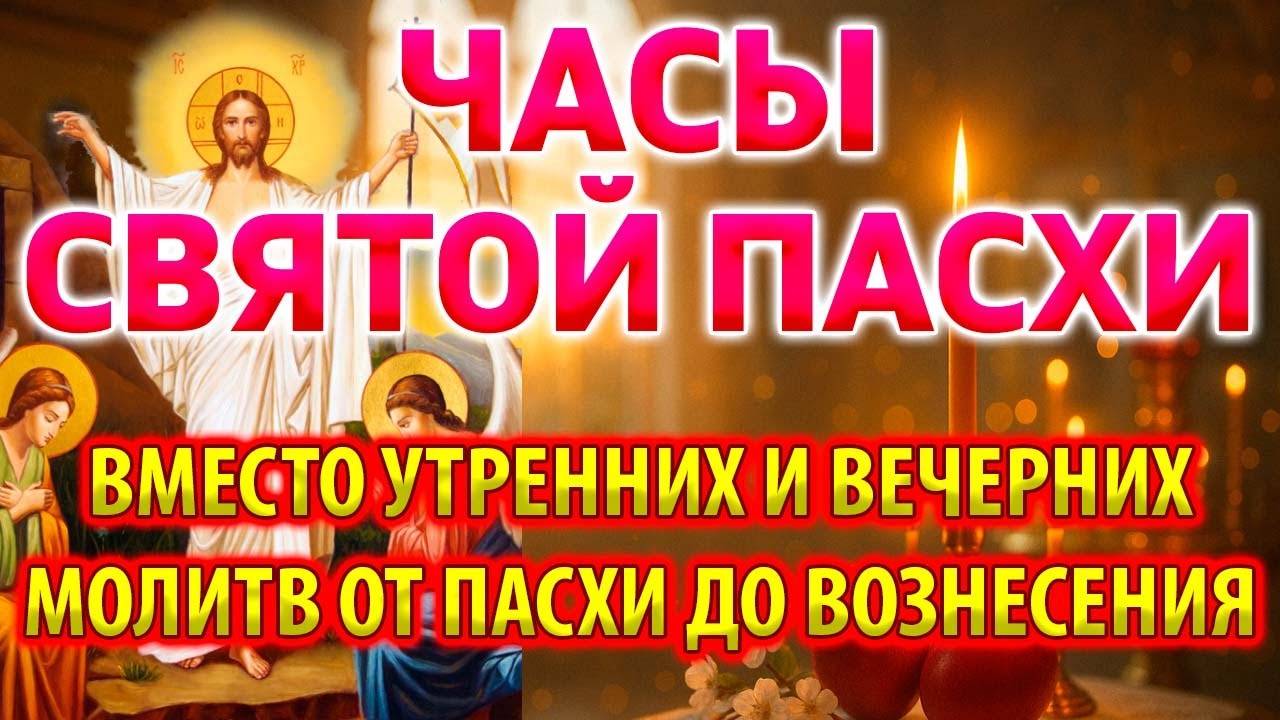 ЧАСЫ СВЯТОЙ ПАСХИ, Читаются вместо утренних и вечерних молитв от Пасхи до Вознесения Пасхальные часы