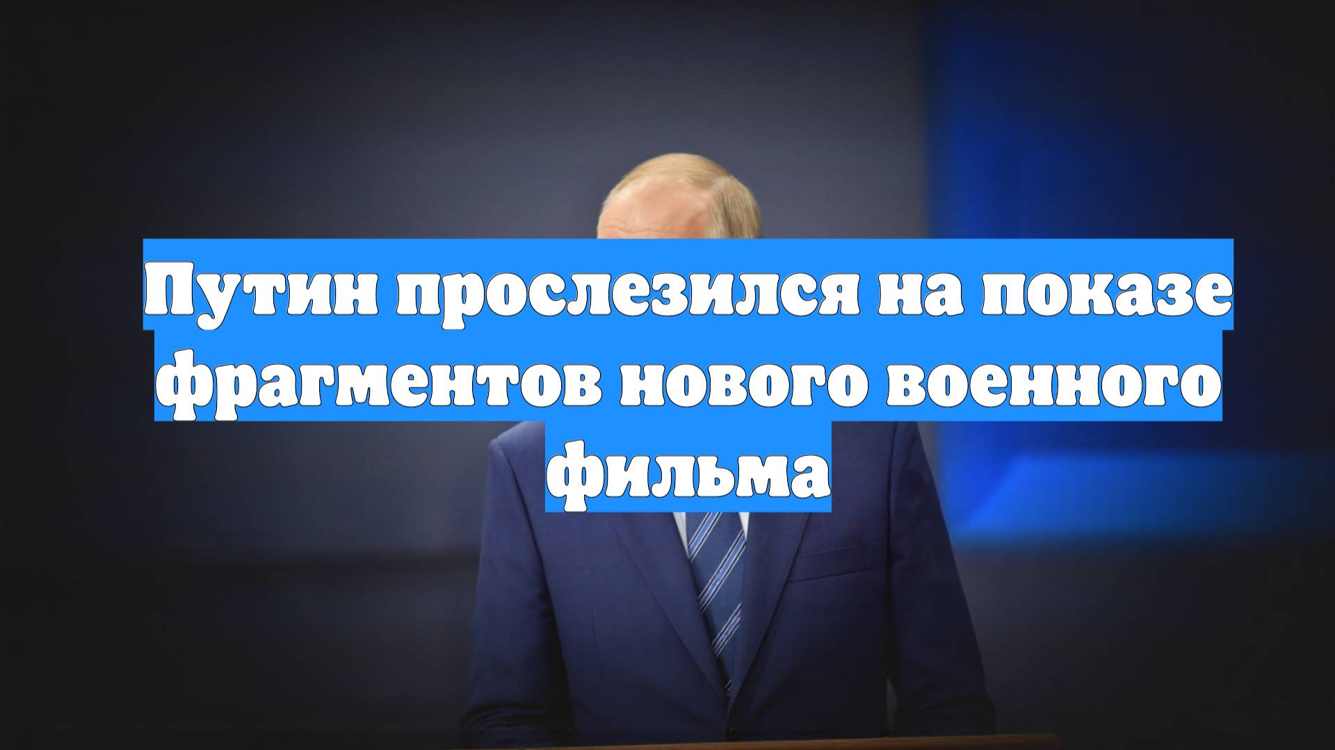 Путин прослезился на показе фрагментов нового военного фильма