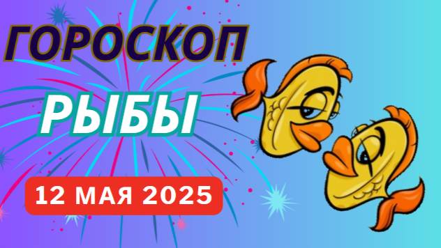 ♓ РЫБЫ: ГОРОСКОП НА СЕГОДНЯ 12 МАЯ 2025 — ДЕНЬ ТВОРЧЕСТВА И ДУХОВНОГО ПРОСВЕТЛЕНИЯ!