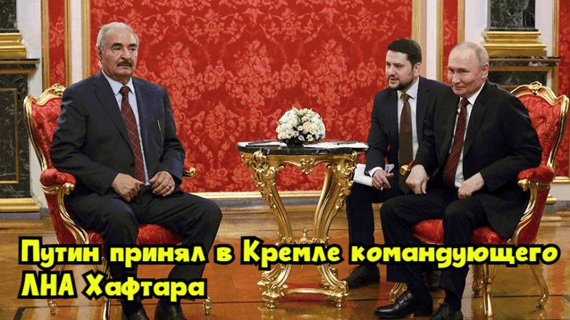 Путин принял в Кремле командующего ЛНА Хафтара