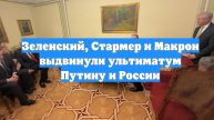 Зеленский, Стармер и Макрон выдвинули ультиматум Путину и России
