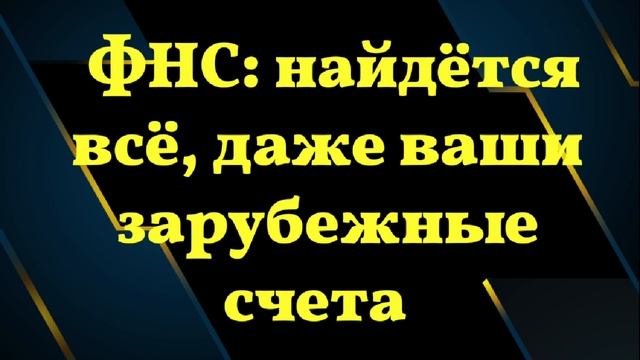 ФНС: найдётся всё, даже ваши зарубежные счета