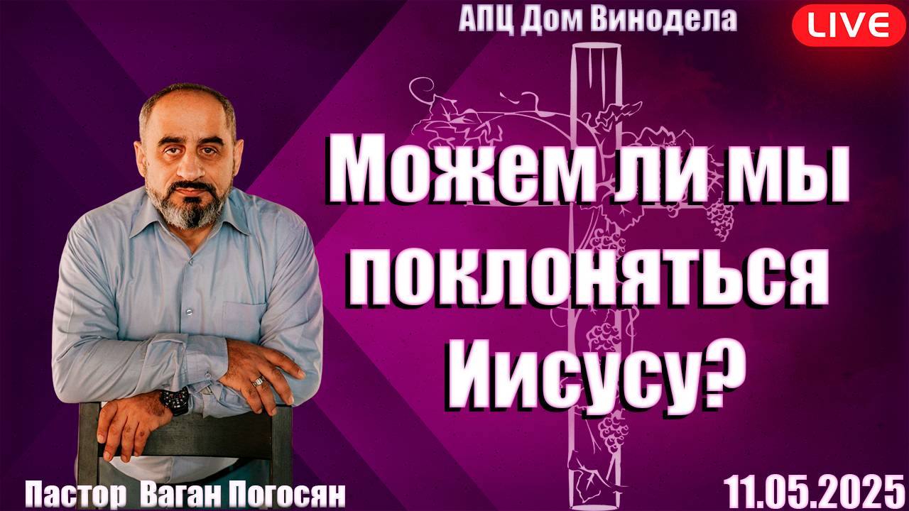 Пастор Ваган Погосян | Можем ли мы поклоняться Иисусу?