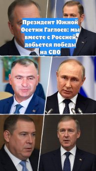 Президент Южной Осетии Гаглоев: мы вместе с Россией добьется победы на СВО