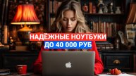 ТОП-5 НОУТБУКОВ до 40 000 РУБЛЕЙ 💻: НОВИНКИ и КЛАССИКА ✨
