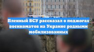 Пленный ВСУ рассказал о поджогах военкоматов на Украине родными мобилизованных