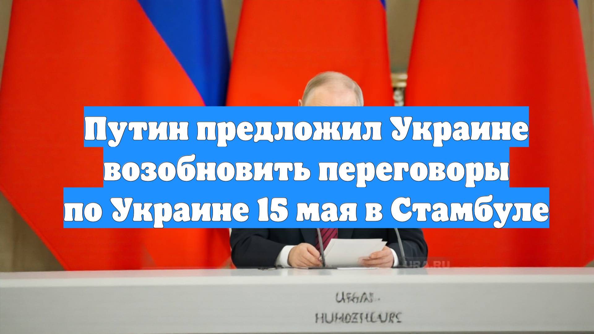 Путин предложил Украине возобновить переговоры по Украине 15 мая в Стамбуле