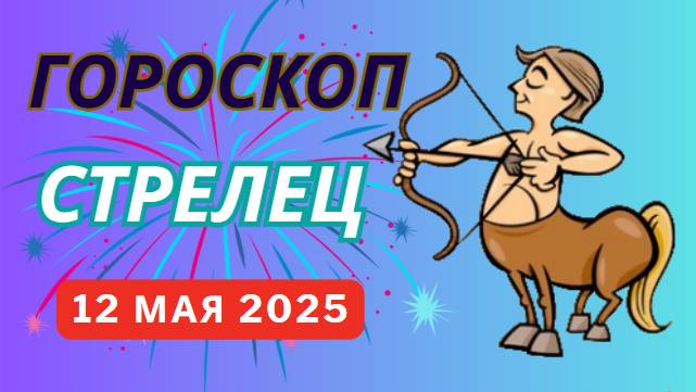♐ СТРЕЛЕЦ: ГОРОСКОП НА СЕГОДНЯ 12 МАЯ 2025 — ДЕНЬ ПРИКЛЮЧЕНИЙ И НОВЫХ ГОРИЗОНТОВ!