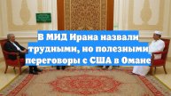 В МИД Ирана назвали трудными, но полезными переговоры с США в Омане