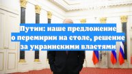 Путин: наше предложение о перемирии на столе, решение за украинскими властями