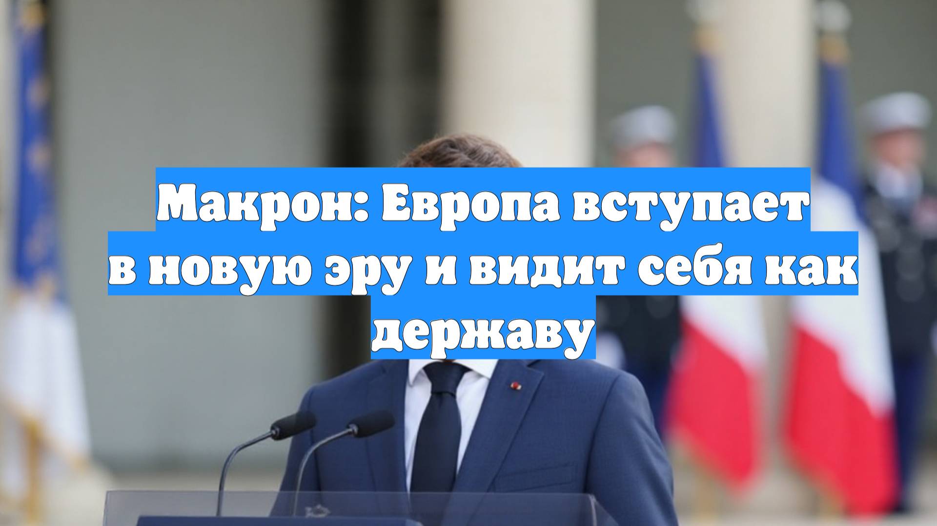 Макрон: Европа вступает в новую эру и видит себя как державу