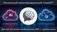Локальный мультимодальный ChatGPT + доступ ко всем глобальным ИИ в одном окне