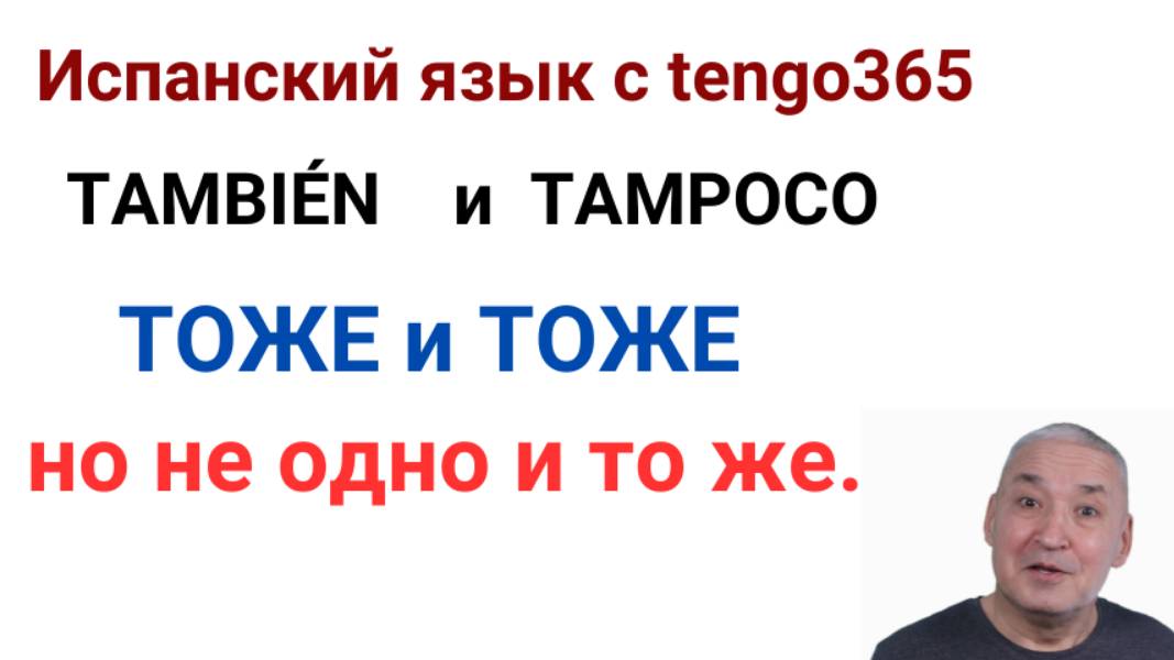 Испанский язык. TAMBIEN  и  TAMPOCO. ТОЖЕ и ТОЖЕ но не одно и то же.