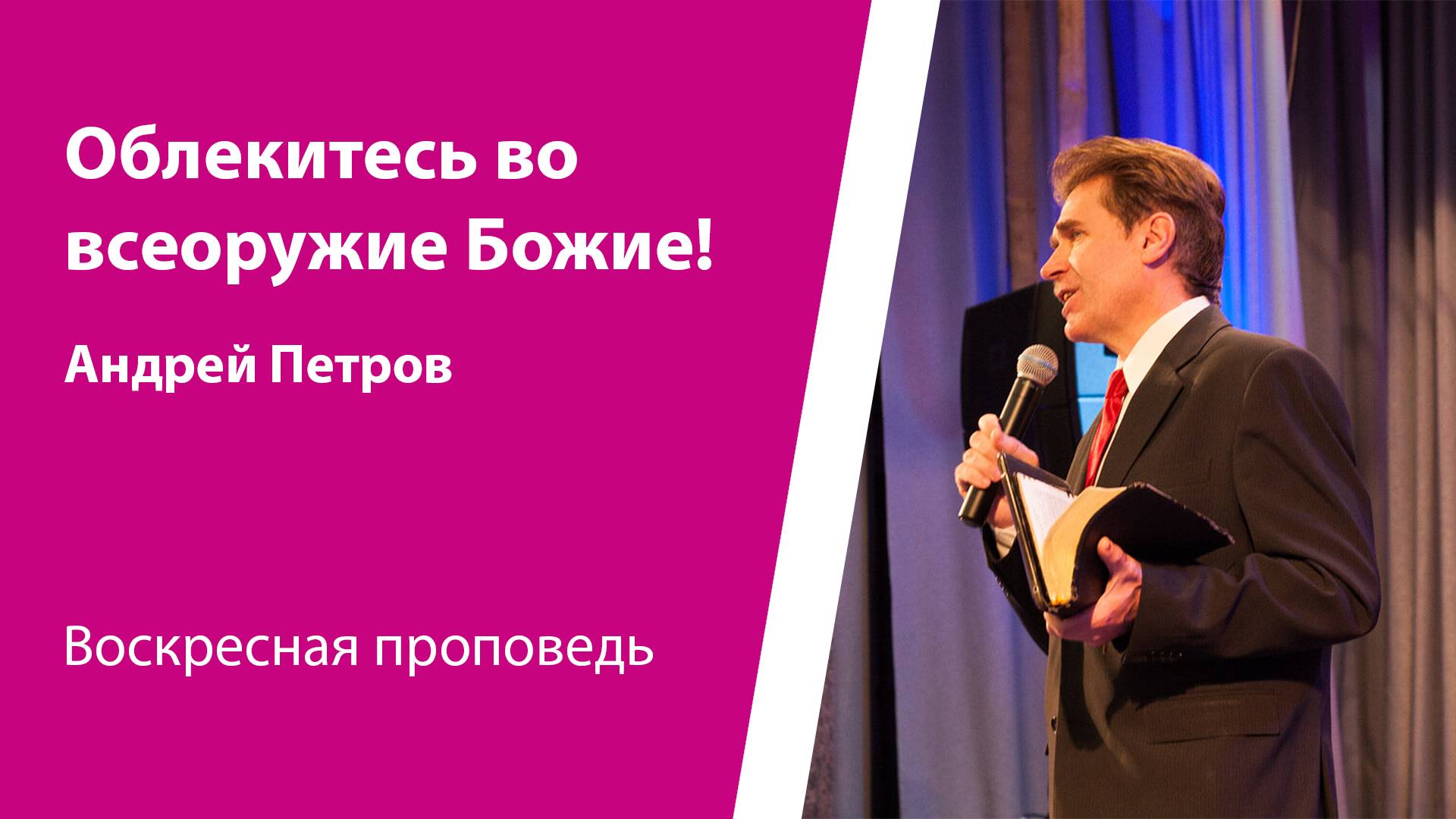 Облекитесь во всеоружие Божие! Андрей Петров, проповедь от 11 мая 2025