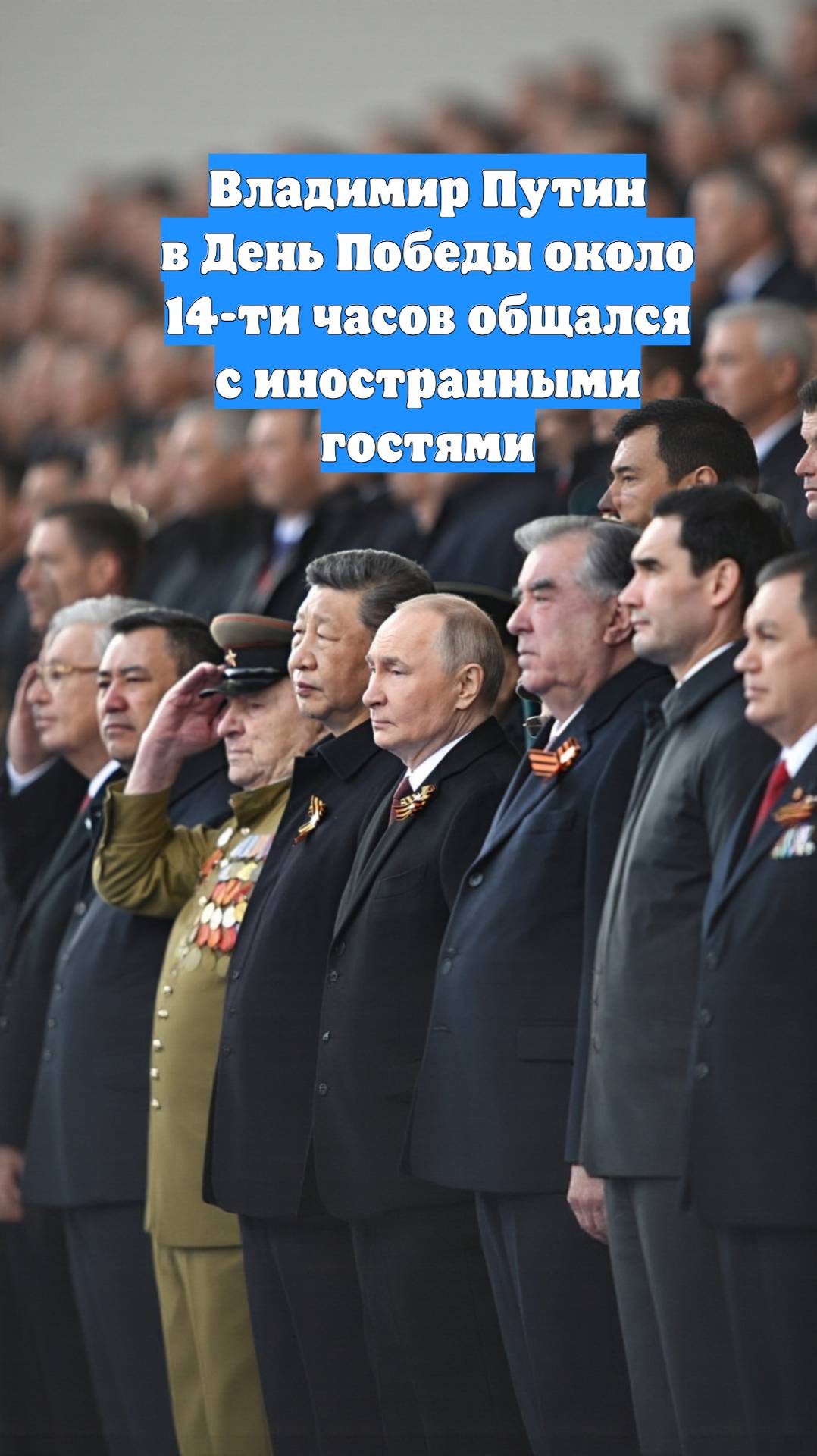 Владимир Путин в День Победы около 14-ти часов общался с иностранными гостями