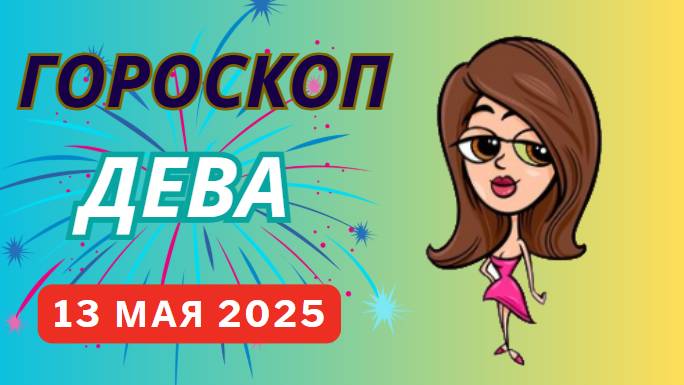 ГОРОСКОП НА СЕГОДНЯ, 13 МАЯ 2025: ДЕВА ♍