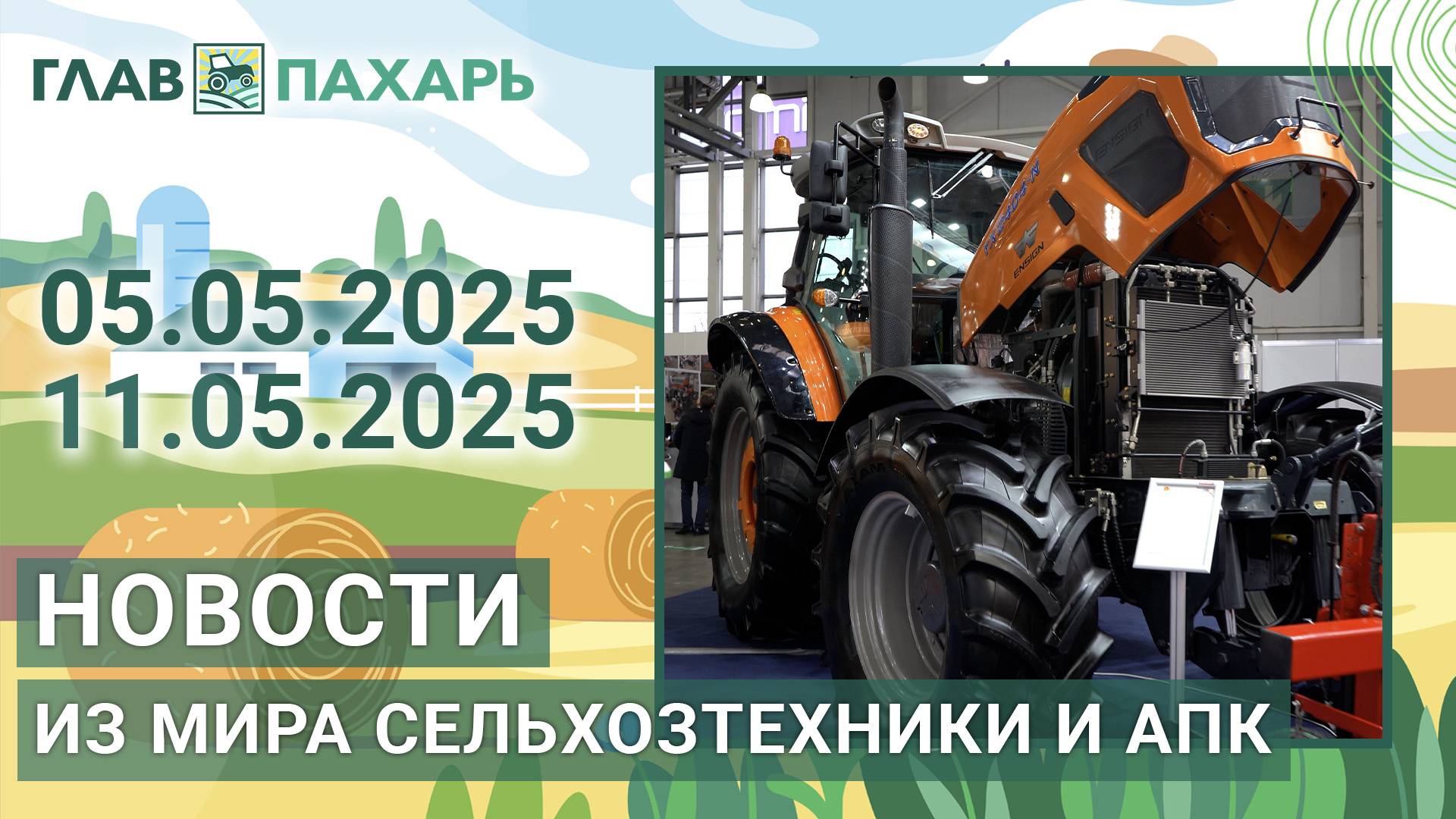 Новости из мира сельхозтехники и АПК. Итоги недели 05.04.2025 - 11.05.2025