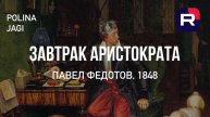 Павел Федотов «ЗАВТРАК АРИСТОКРАТА»