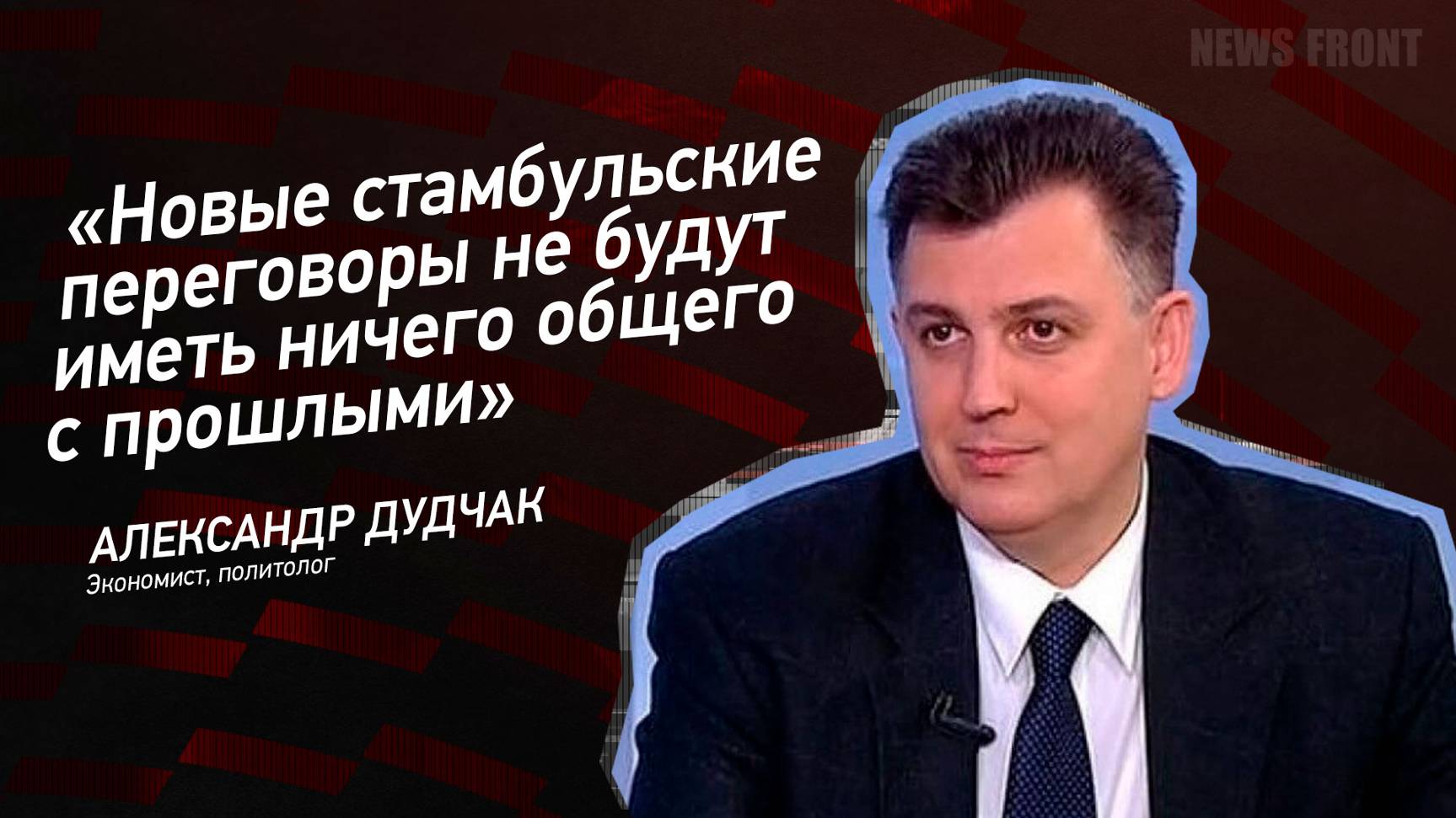 "Новые стамбульские переговоры не будут иметь ничего общего с прошлыми" - Александр Дудчак