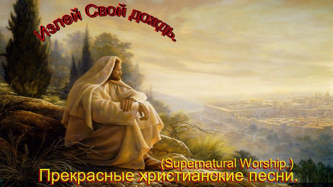 Излей свой дождь.(Supernatural Worship.)Христианские песни.
