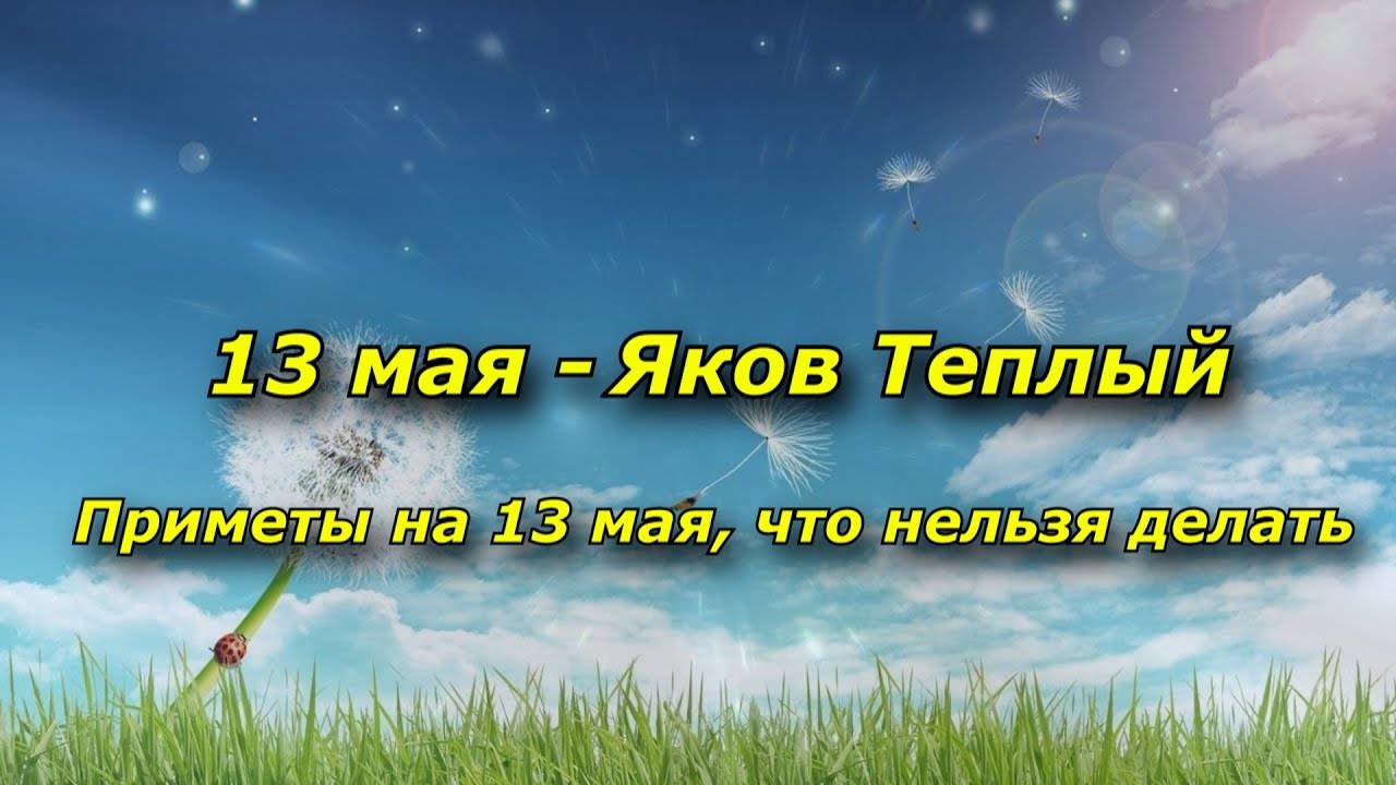 13 МАЯ - Чего в этот день СТОИТ ОСТЕРЕГАТЬСЯ, чтобы не было беды. НАРОДНЫЕ ПРИМЕТЫ