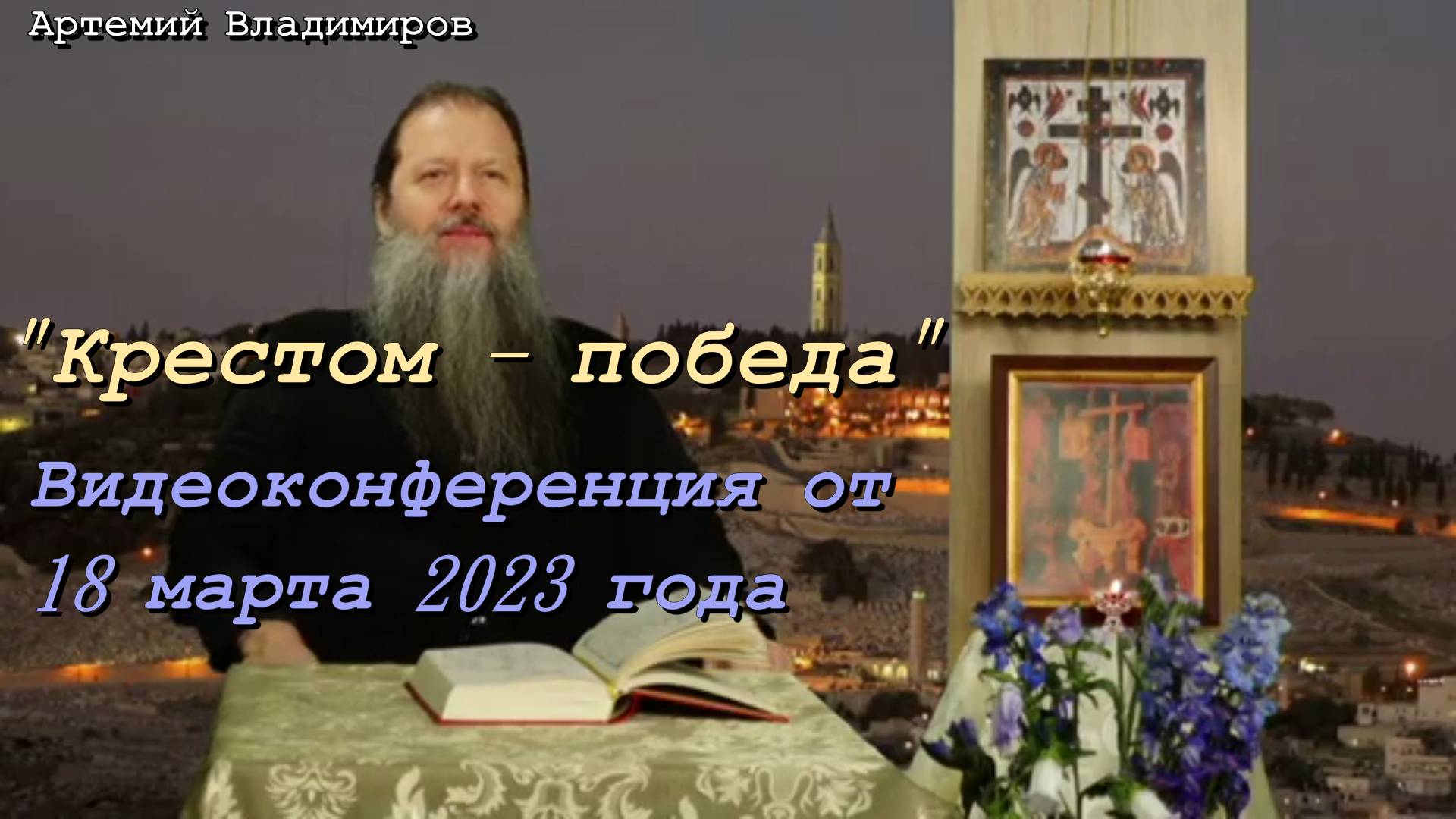 "Крестом - победа".  Видеоконференция протоиерея Артемия Владимирова. 18 марта 2023 год.