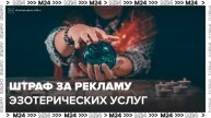Для эзотериков хотят ввести штрафы за рекламу услуг до 1 млн рублей - Москва 24