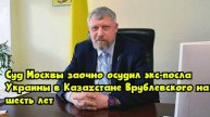 Суд Москвы заочно осудил экс-посла Украины в Казахстане Врублевского на шесть лет