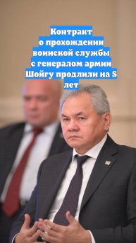 Контракт о прохождении воинской службы с генералом армии Шойгу продлили на 5 лет