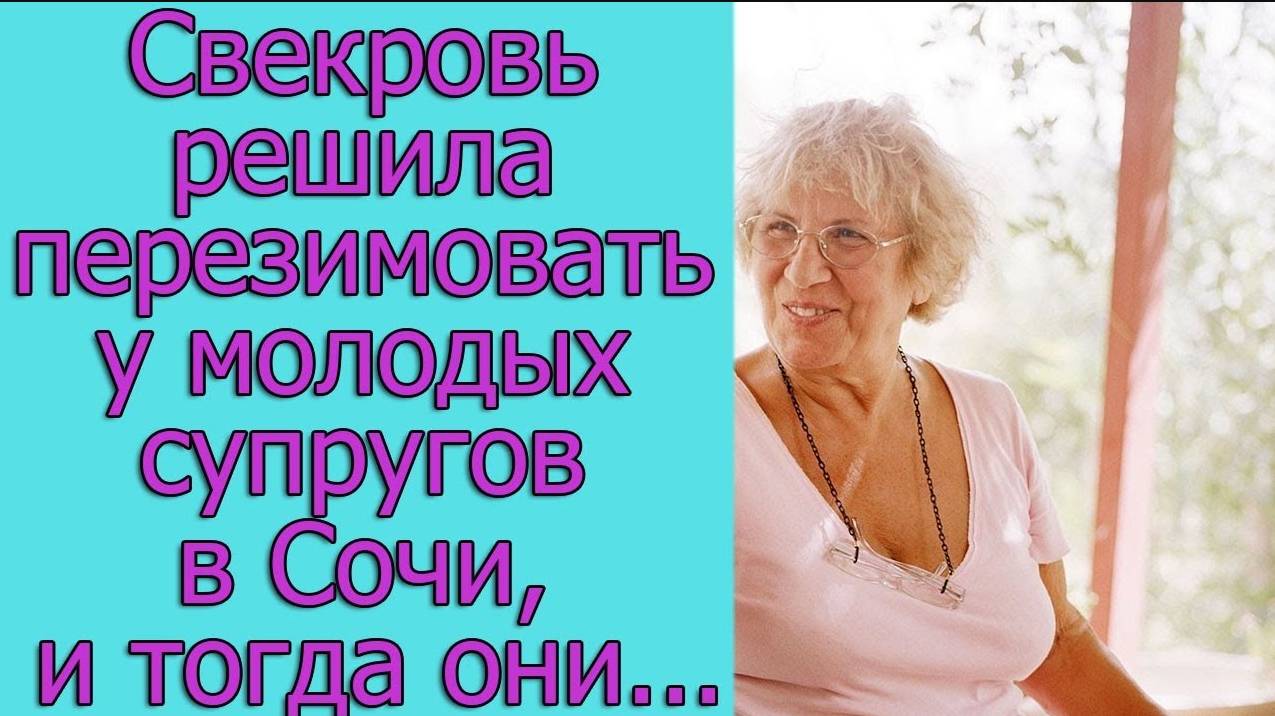 Свекровь решила перезимовать у молодых супругов в Сочи, и тогда они решили, что...