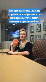 Захарова: Пока Запад стремится переписать историю, РФ и КНР помнят героев войны