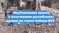 Опубликовано видео с получившим российским дроном по голове бойцом ВСУ