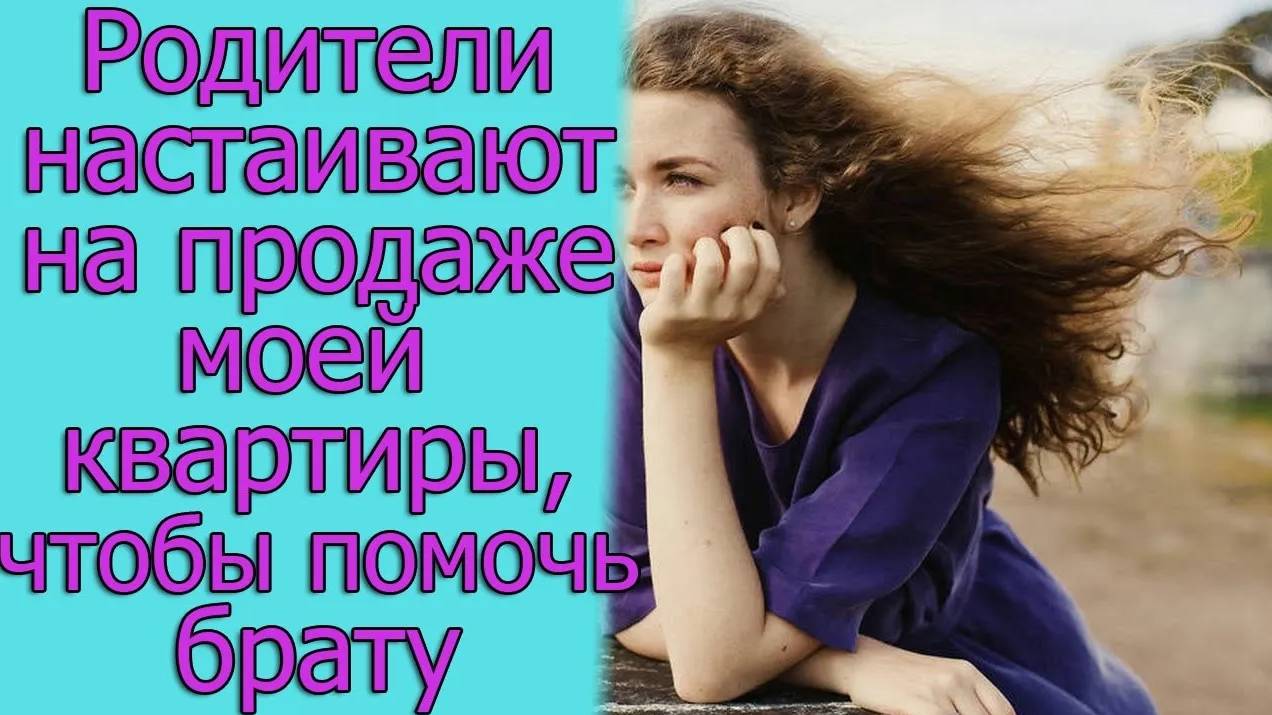 Родители настаивают на продаже моей квартиры, чтобы помочь брату. Истории из жизни