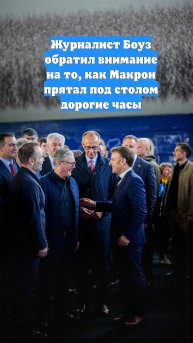 Журналист Боуз обратил внимание на то, как Макрон прятал под столом дорогие часы
