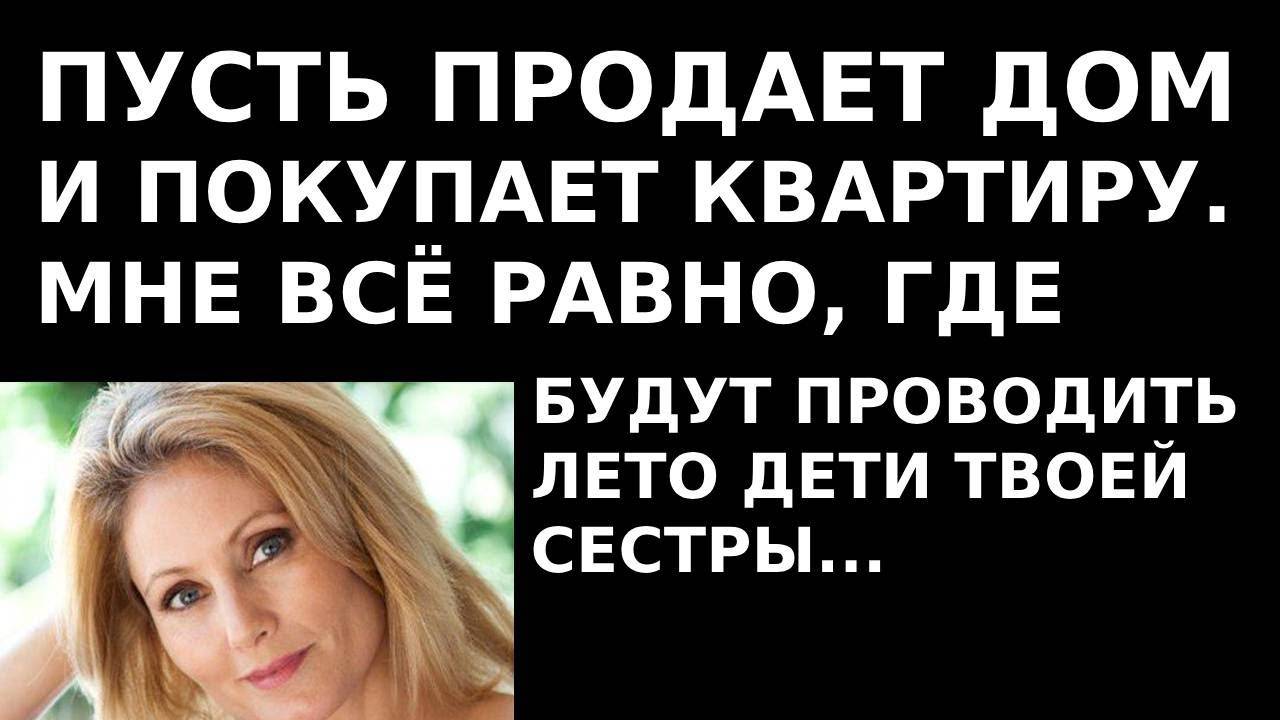 Истории из жизни Пусть продает дом и покупает квартиру  Мне Аудио рассказы, жизненные истории