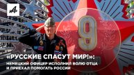 «Русские спасут мир!»: немецкий офицер исполнил волю отца и приехал помогать России