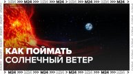 Ученые из Сколтеха придумали, как поймать солнечный ветер - Москва 24