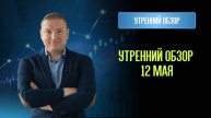 Обзор рынка 12 мая.