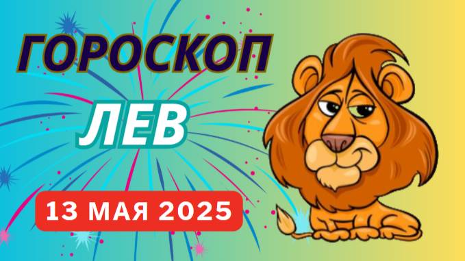 ГОРОСКОП НА СЕГОДНЯ, 13 МАЯ 2025: ЛЕВ ♌