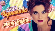ЛАРИСА ЧЕРНИКОВА ❂ А МНЕ МАМА...