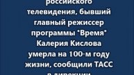 Бывший главный режиссер программы Время Калерия Кислова умерла на 100-м году жизни