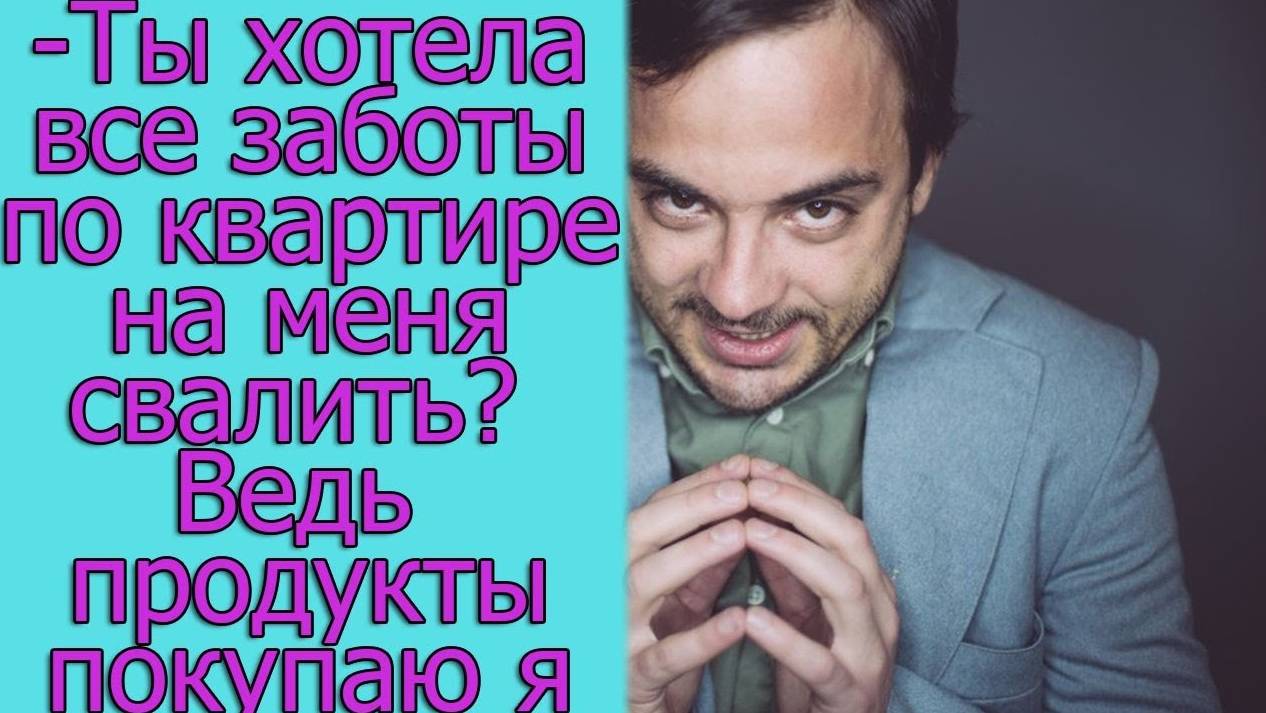 - Ты хотела все заботы по квартире на меня свалить_ Я ведь продукты покупаю за свой счет